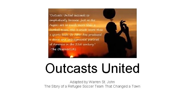 Outcasts United Adapted by Warren St. John The Story of a Refugee Soccer Team