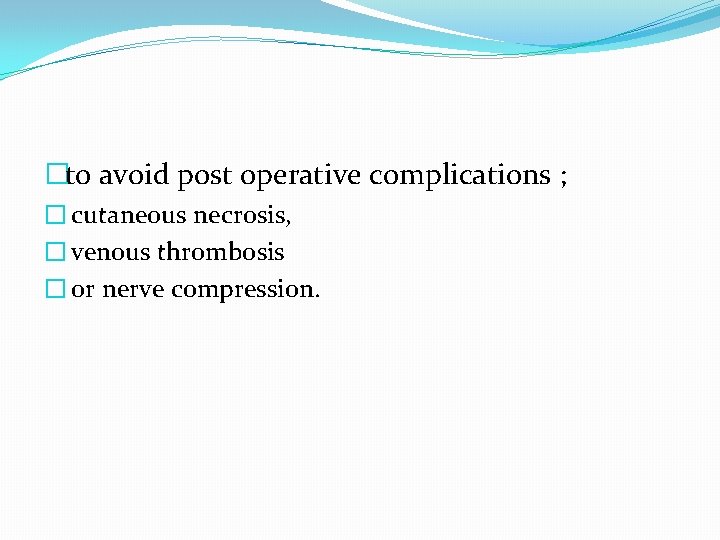 �to avoid post operative complications ; � cutaneous necrosis, � venous thrombosis � or