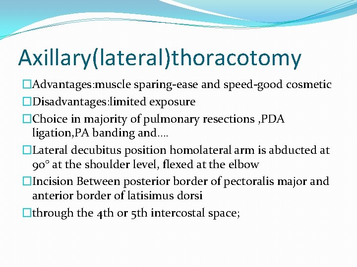Axillary(lateral)thoracotomy �Advantages: muscle sparing-ease and speed-good cosmetic �Disadvantages: limited exposure �Choice in majority of