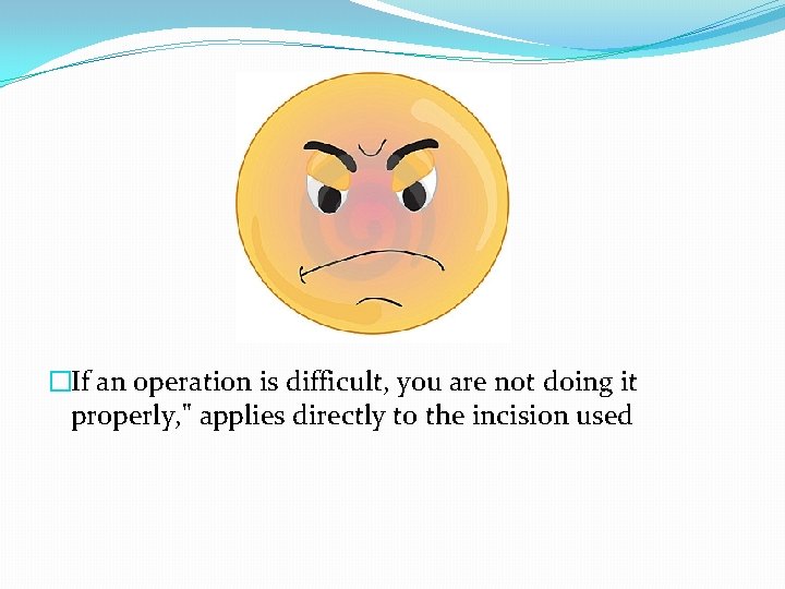 �If an operation is difficult, you are not doing it properly, " applies directly