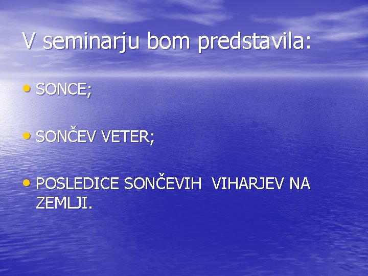 V seminarju bom predstavila: • SONCE; • SONČEV VETER; • POSLEDICE SONČEVIH VIHARJEV NA