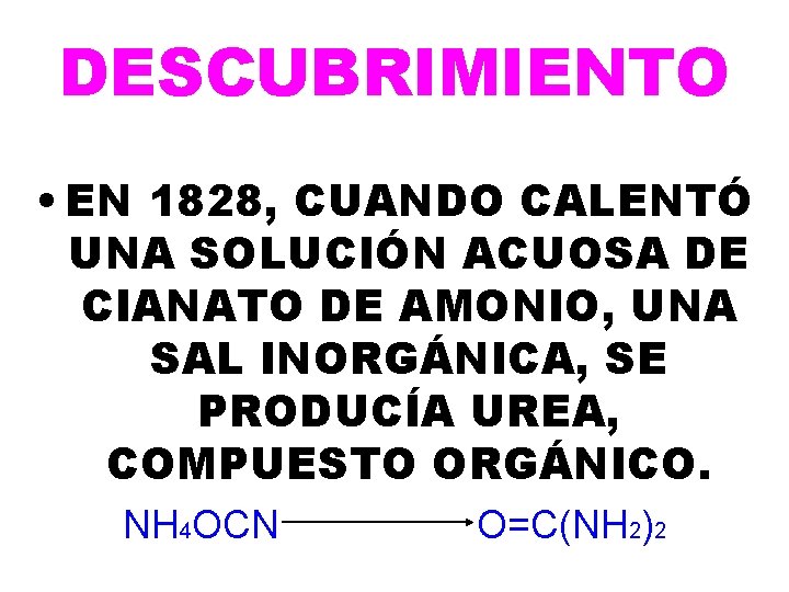 DESCUBRIMIENTO • EN 1828, CUANDO CALENTÓ UNA SOLUCIÓN ACUOSA DE CIANATO DE AMONIO, UNA DESCUBRIMIENTO • EN 1828, CUANDO CALENTÓ UNA SOLUCIÓN ACUOSA DE CIANATO DE AMONIO, UNA