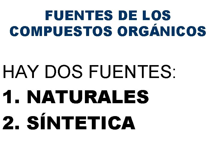 FUENTES DE LOS COMPUESTOS ORGÁNICOS HAY DOS FUENTES: 1. NATURALES 2. SÍNTETICA FUENTES DE LOS COMPUESTOS ORGÁNICOS HAY DOS FUENTES: 1. NATURALES 2. SÍNTETICA