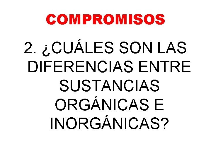 COMPROMISOS 2. ¿CUÁLES SON LAS DIFERENCIAS ENTRE SUSTANCIAS ORGÁNICAS E INORGÁNICAS? COMPROMISOS 2. ¿CUÁLES SON LAS DIFERENCIAS ENTRE SUSTANCIAS ORGÁNICAS E INORGÁNICAS?