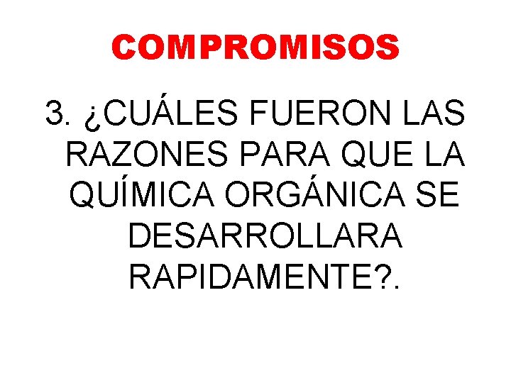 COMPROMISOS 3. ¿CUÁLES FUERON LAS RAZONES PARA QUE LA QUÍMICA ORGÁNICA SE DESARROLLARA RAPIDAMENTE? COMPROMISOS 3. ¿CUÁLES FUERON LAS RAZONES PARA QUE LA QUÍMICA ORGÁNICA SE DESARROLLARA RAPIDAMENTE?