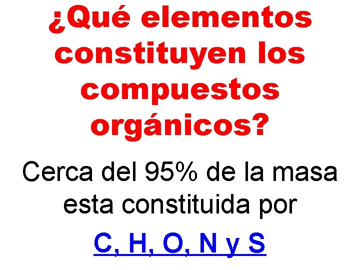 ¿Qué elementos constituyen los compuestos orgánicos? Cerca del 95% de la masa esta constituida ¿Qué elementos constituyen los compuestos orgánicos? Cerca del 95% de la masa esta constituida