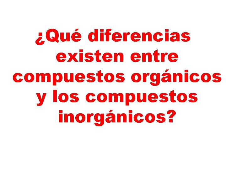 ¿Qué diferencias existen entre compuestos orgánicos y los compuestos inorgánicos? ¿Qué diferencias existen entre compuestos orgánicos y los compuestos inorgánicos?