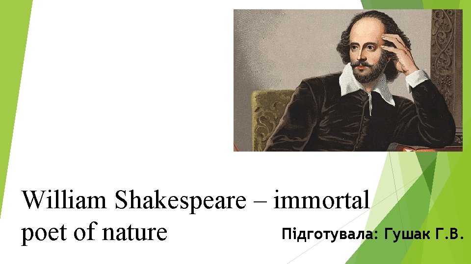 William Shakespeare – immortal Підготувала: Гушак Г. В. poet of nature 