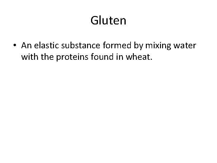 Gluten • An elastic substance formed by mixing water with the proteins found in