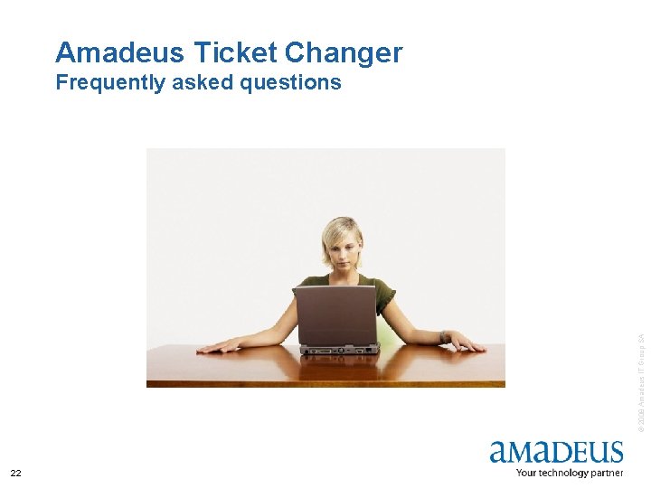 Amadeus Ticket Changer © 2008 Amadeus IT Group SA Frequently asked questions 22 