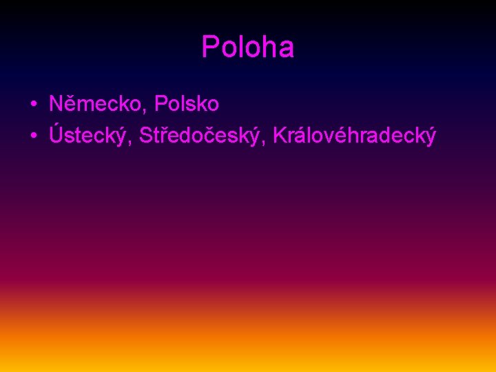 Poloha • Německo, Polsko • Ústecký, Středočeský, Královéhradecký 