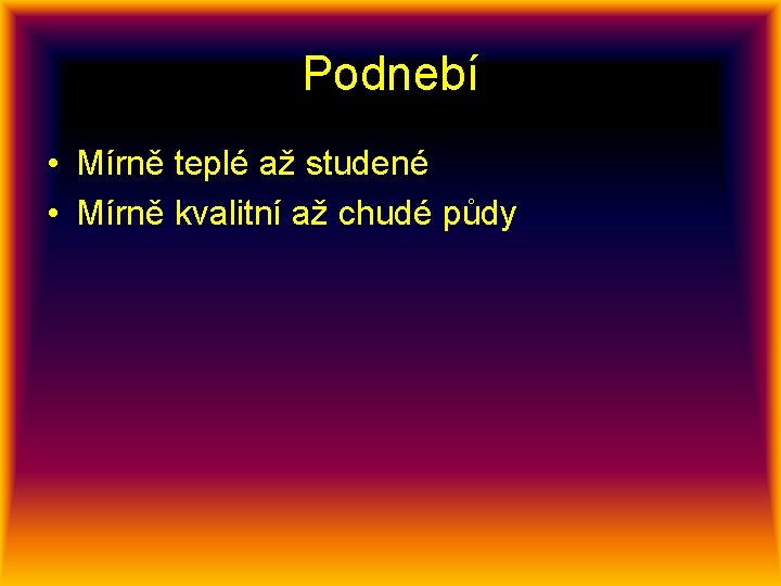 Podnebí • Mírně teplé až studené • Mírně kvalitní až chudé půdy 