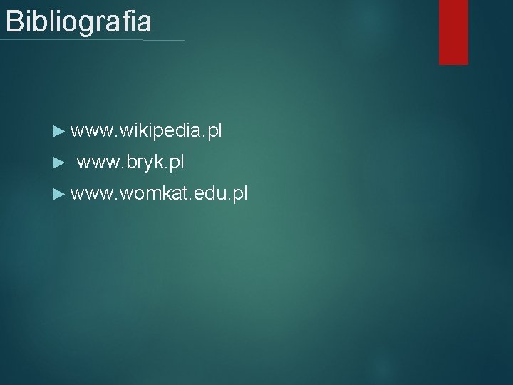 Bibliografia ► www. wikipedia. pl www. bryk. pl ► ► www. womkat. edu. pl