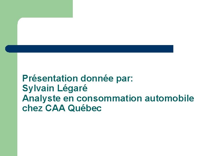 Présentation donnée par: Sylvain Légaré Analyste en consommation automobile chez CAA Québec 