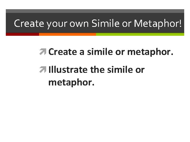 Create your own Simile or Metaphor! Create a simile or metaphor. Illustrate the simile