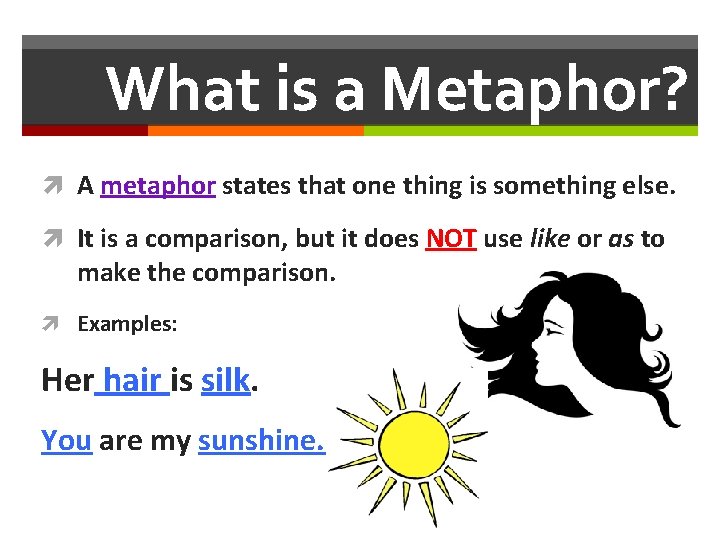 What is a Metaphor? A metaphor states that one thing is something else. It