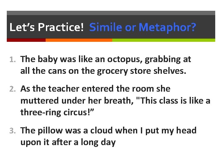 Let’s Practice! Simile or Metaphor? 1. The baby was like an octopus, grabbing at