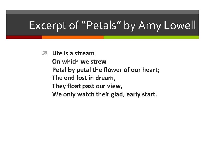 Excerpt of “Petals” by Amy Lowell Life is a stream On which we strew