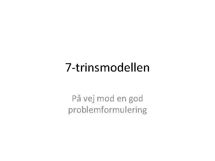 7 -trinsmodellen På vej mod en god problemformulering 