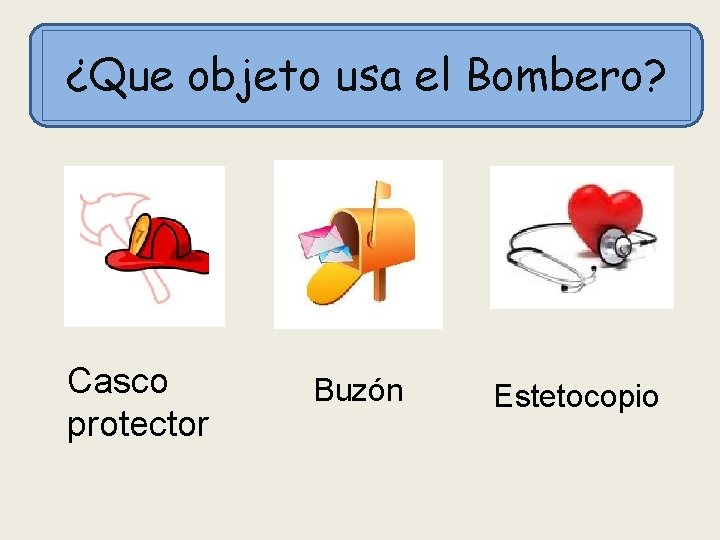 ¿Que objeto usa el Bombero? Casco protector Buzón Estetocopio 