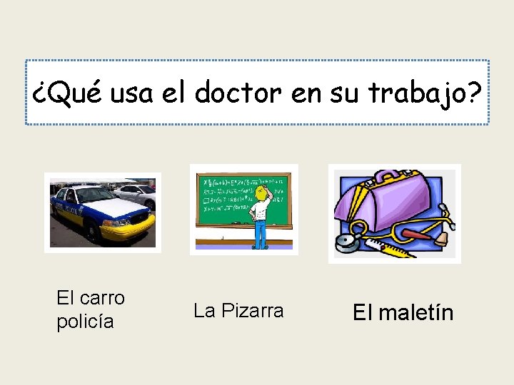 ¿Qué usa el doctor en su trabajo? El carro policía La Pizarra El maletín