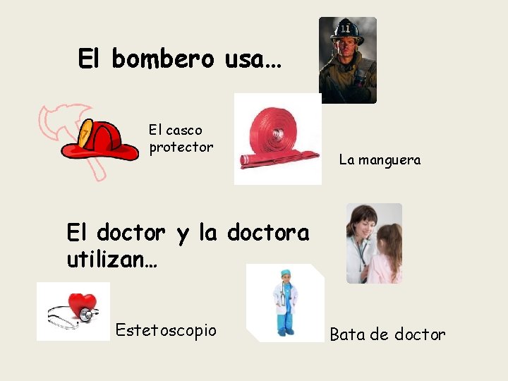 El bombero usa… El casco protector La manguera El doctor y la doctora utilizan…