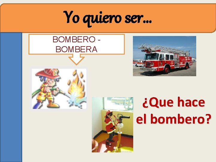 Yo quiero ser… BOMBERO BOMBERA ¿Que hace el bombero? 