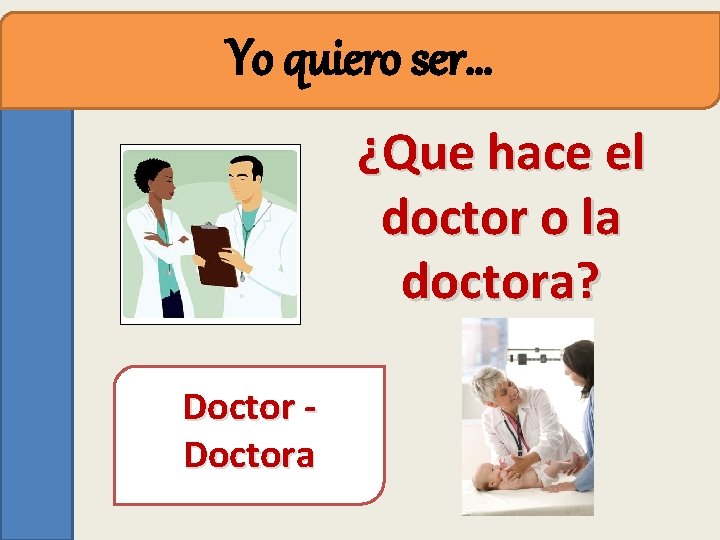 Yo quiero ser… ¿Que hace el doctor o la doctora? Doctora 