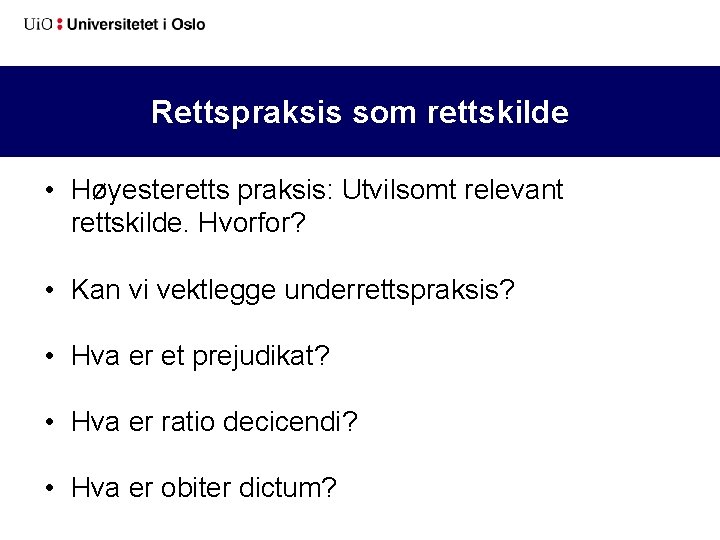 Rettspraksis som rettskilde • Høyesteretts praksis: Utvilsomt relevant rettskilde. Hvorfor? • Kan vi vektlegge