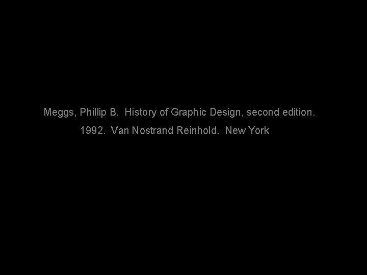 Meggs, Phillip B. History of Graphic Design, second edition. 1992. Van Nostrand Reinhold. New