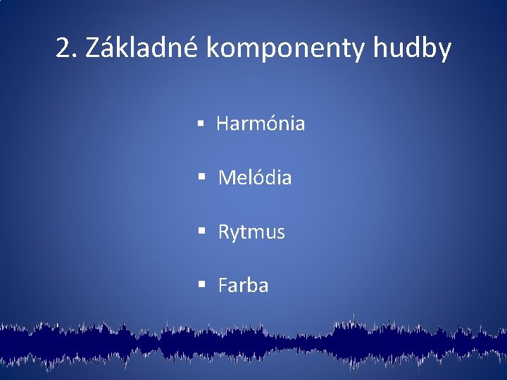 2. Základné komponenty hudby § Harmónia § Melódia § Rytmus § Farba 