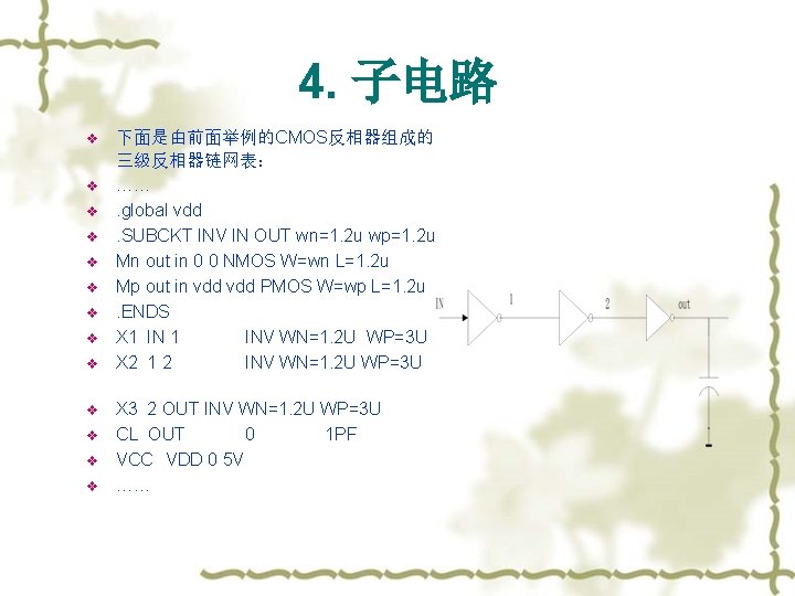 4. 子电路 v v v v 下面是由前面举例的CMOS反相器组成的 三级反相器链网表： ……. global vdd. SUBCKT INV IN