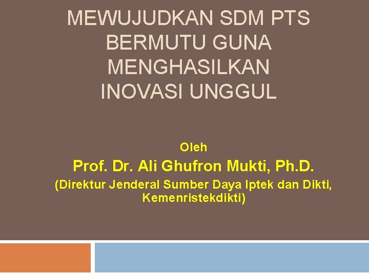 MEWUJUDKAN SDM PTS BERMUTU GUNA MENGHASILKAN INOVASI UNGGUL Oleh Prof. Dr. Ali Ghufron Mukti,