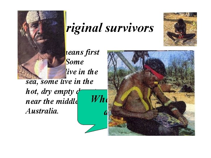Original survivors • Aborigine means first inhabitant. Some Aborigines live in the sea, some