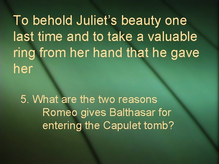 To behold Juliet’s beauty one last time and to take a valuable ring from