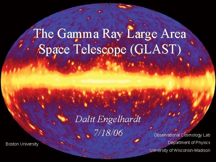 The Gamma Ray Large Area Space Telescope (GLAST) Dalit Engelhardt 7/18/06 Boston University Observational