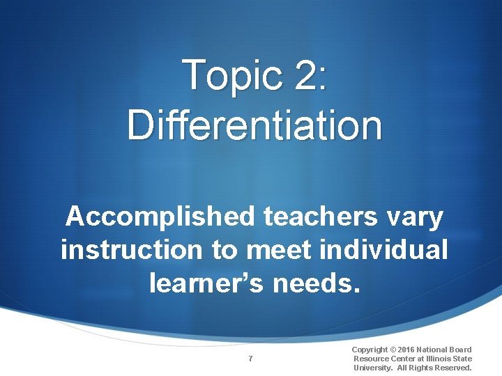 Topic 2: Differentiation Accomplished teachers vary instruction to meet individual learner’s needs. 7 Copyright
