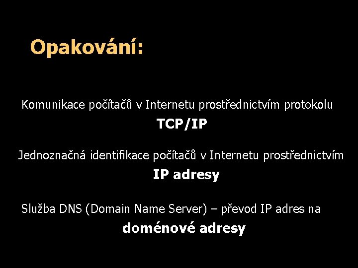 Opakování: Komunikace počítačů v Internetu prostřednictvím protokolu TCP/IP Jednoznačná identifikace počítačů v Internetu prostřednictvím