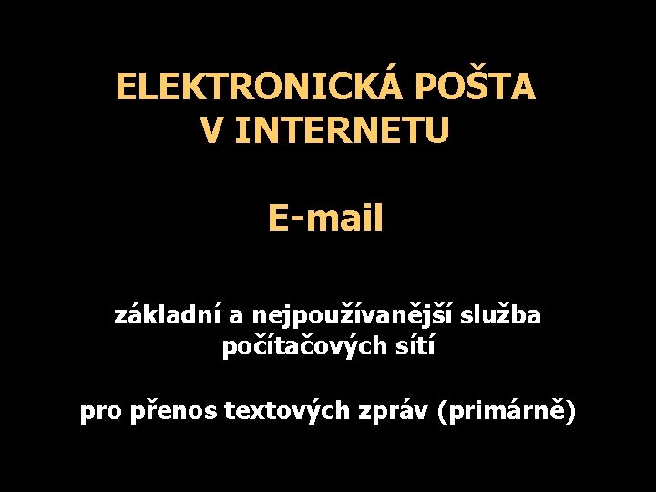 ELEKTRONICKÁ POŠTA V INTERNETU E-mail základní a nejpoužívanější služba počítačových sítí pro přenos textových