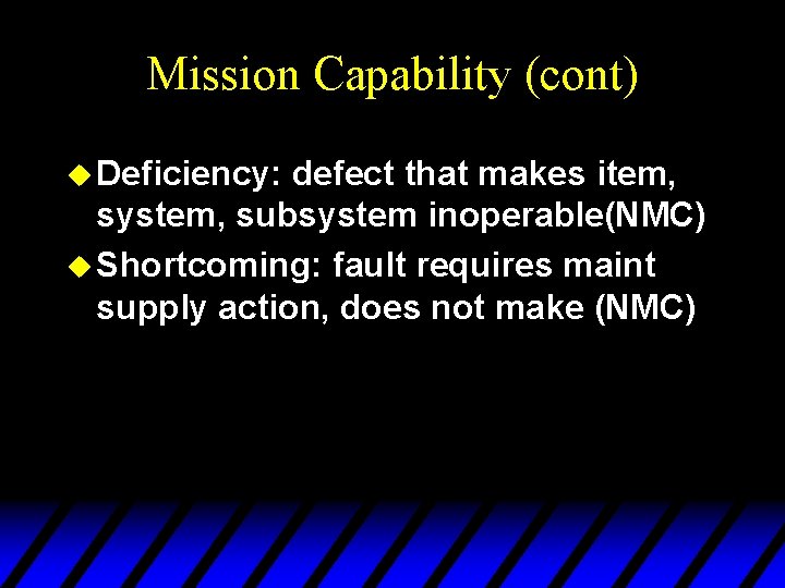 Mission Capability (cont) u Deficiency: defect that makes item, system, subsystem inoperable(NMC) u Shortcoming: