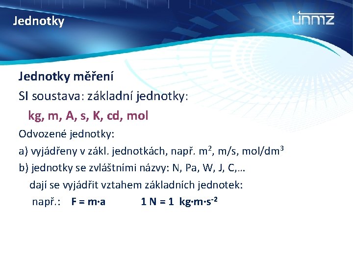 Jednotky měření SI soustava: základní jednotky: kg, m, A, s, K, cd, mol Odvozené