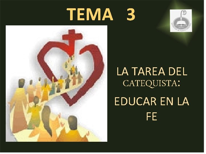 TEMA 3 LA TAREA DEL CATEQUISTA: EDUCAR EN LA FE TEMA 3 LA TAREA DEL CATEQUISTA: EDUCAR EN LA FE