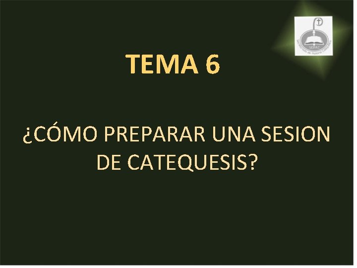 TEMA 6 ¿CÓMO PREPARAR UNA SESION DE CATEQUESIS? TEMA 6 ¿CÓMO PREPARAR UNA SESION DE CATEQUESIS?