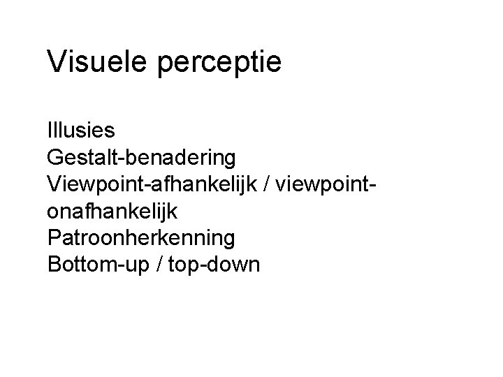 Visuele perceptie Illusies Gestalt-benadering Viewpoint-afhankelijk / viewpointonafhankelijk Patroonherkenning Bottom-up / top-down 