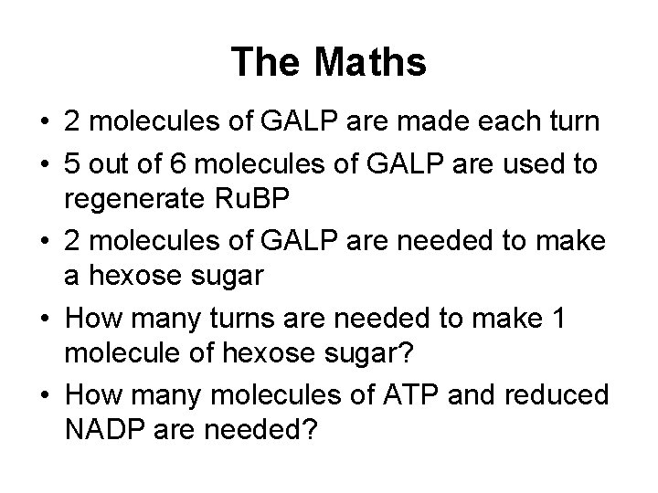 The Maths • 2 molecules of GALP are made each turn • 5 out The Maths • 2 molecules of GALP are made each turn • 5 out