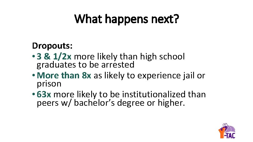 What happens next? Dropouts: • 3 & 1/2 x more likely than high school