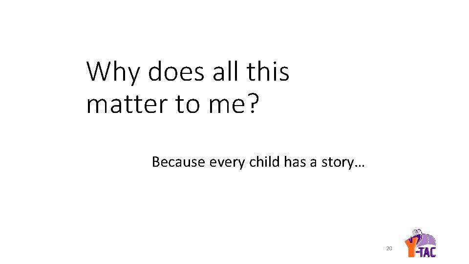 Why does all this matter to me? Because every child has a story… 20