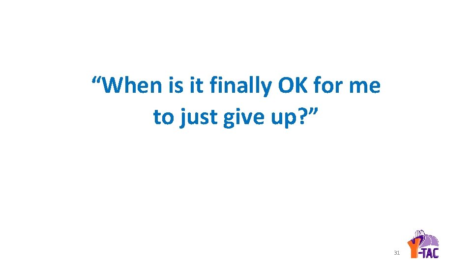 “When is it finally OK for me to just give up? ” 31 