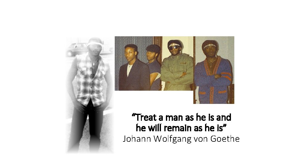 “Treat a man as he is and he will remain as he is” Johann