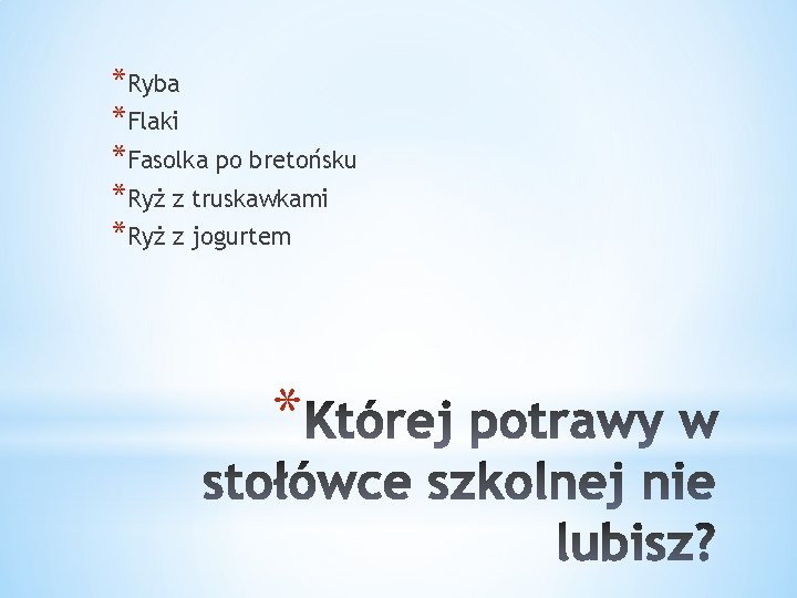 *Ryba *Flaki *Fasolka po bretońsku *Ryż z truskawkami *Ryż z jogurtem * 